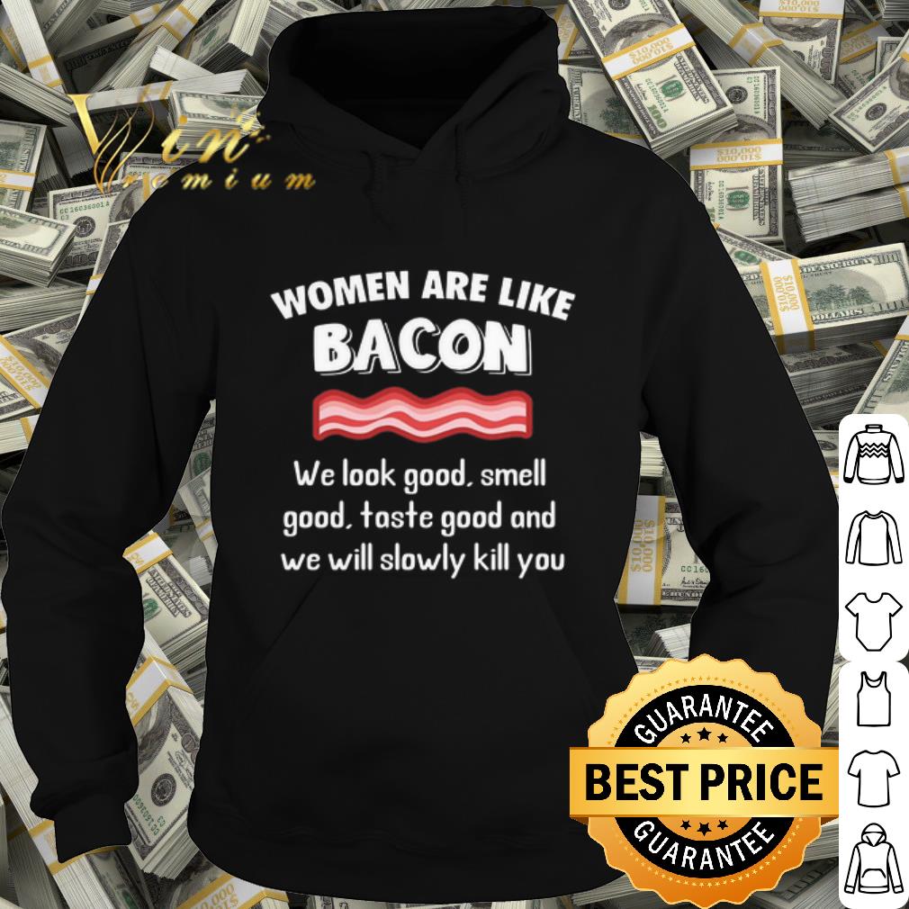 33050856 original women are like bacon we look good and we will slowly kill you shirt 4 - Original Women are like bacon we look good and we will slowly kill you shirt