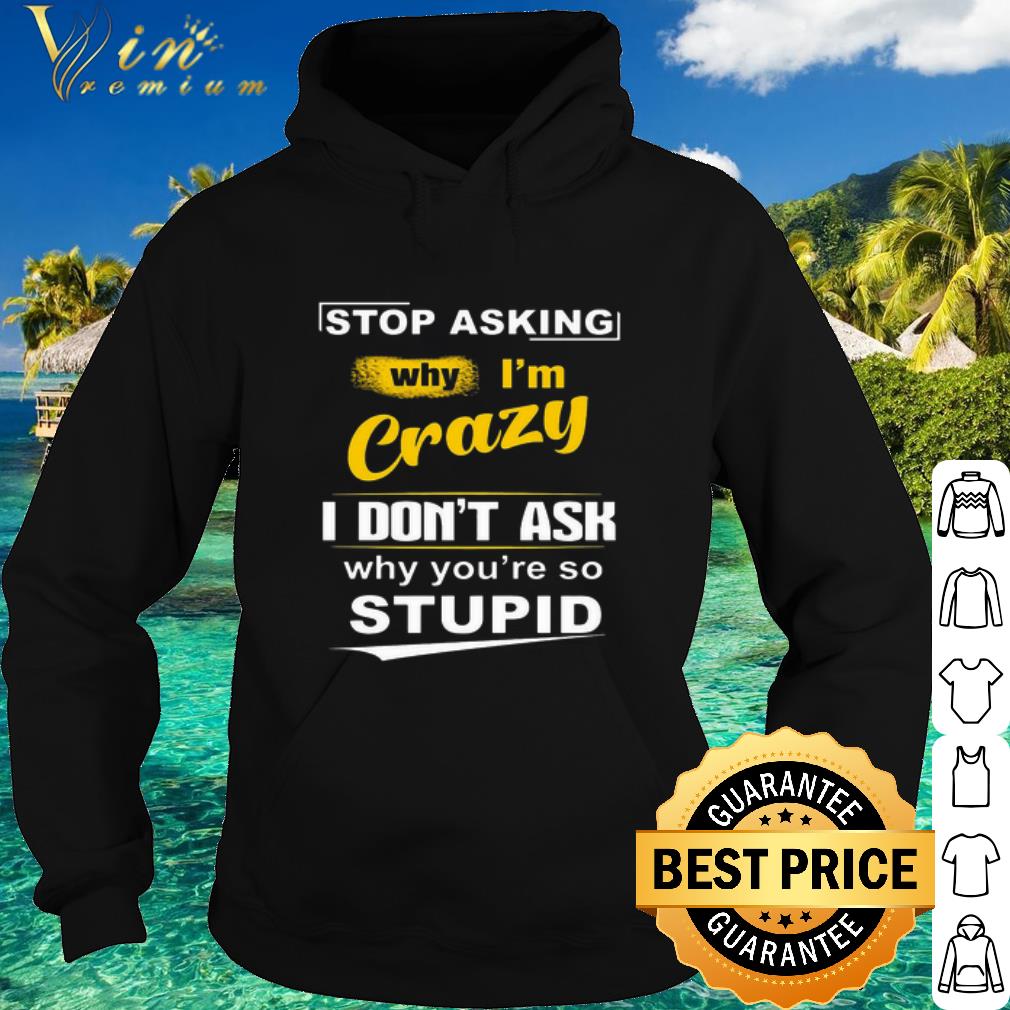 9d4841bb premium stop asking why i m crazy i don t ask why you re so stupid shirt 4 - Premium Stop asking why i'm crazy i don't ask why you're so stupid shirt