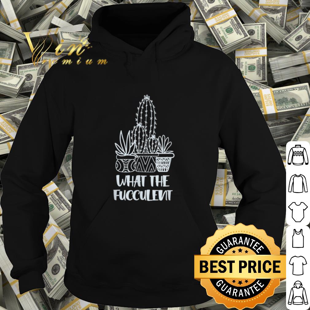 39e37a87 what the fucculent cactus shirt 4 - What the Fucculent Cactus shirt