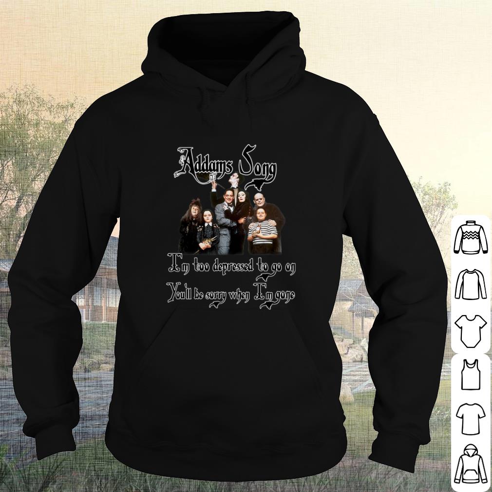 9e5228be best addams song i m too depressed to go on you ll be sorry when im gone shirt 4 - Best Addams Song I'm too depressed to go on you'll be sorry when Im gone shirt