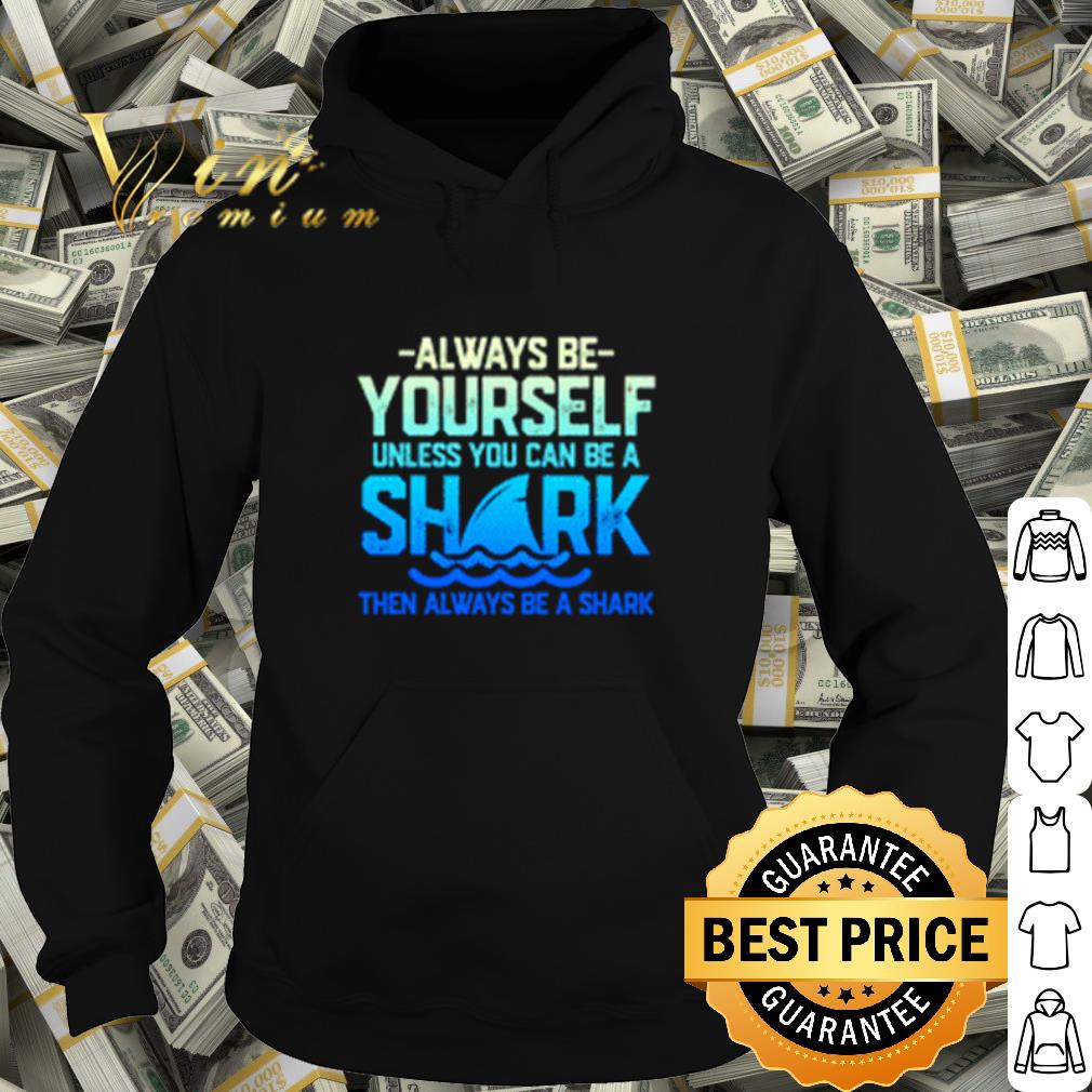 Always be yourself unless you can be a shark shirt c59588a0 always be yourself unless you can be a shark shirt 4 - Always be yourself unless you can be a shark shirt