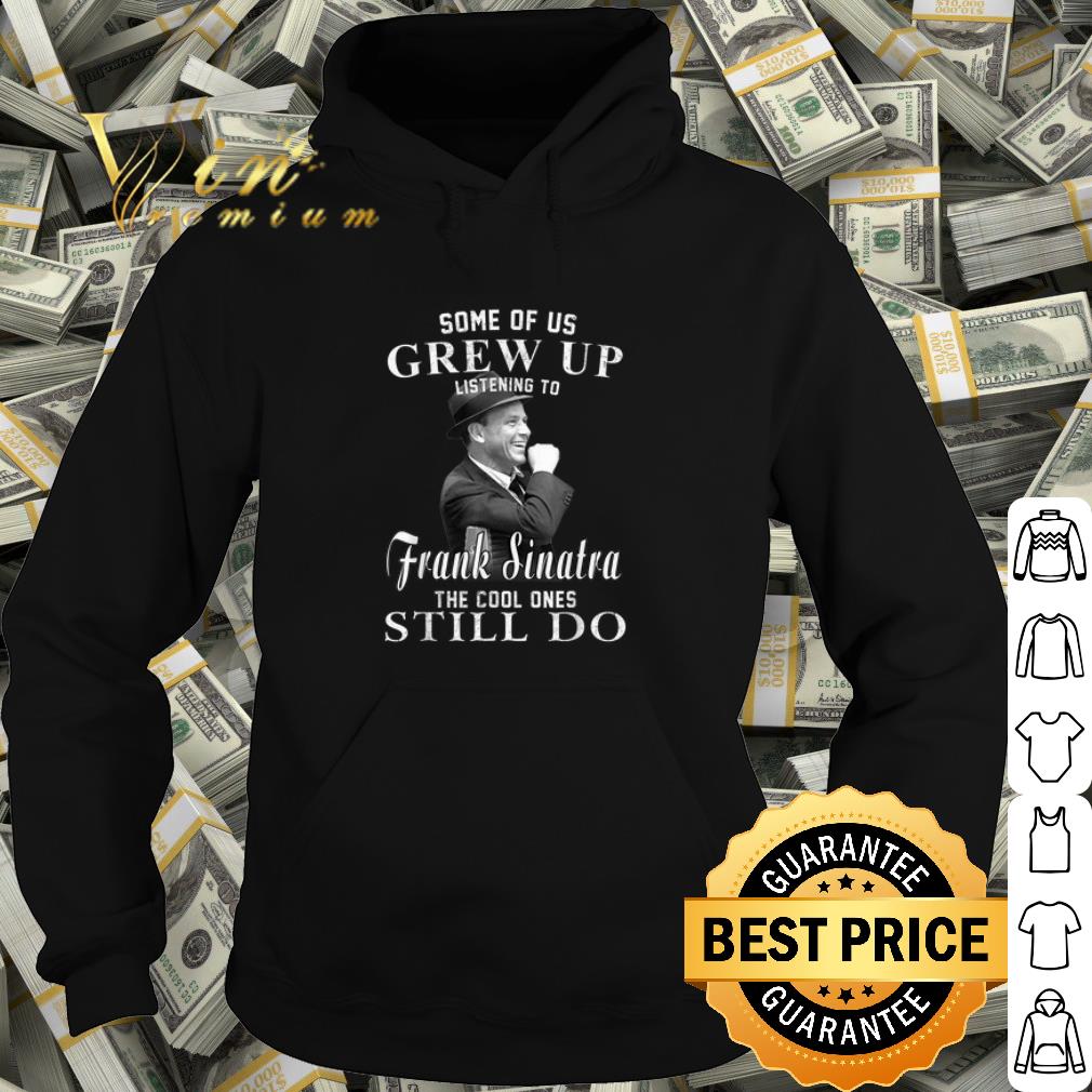 Best Some of us grew up listening to Frank Sinatra the cool ones still do shirt e5790bb5 best some of us grew up listening to frank sinatra the cool ones still do shirt 4 - Best Some of us grew up listening to Frank Sinatra the cool ones still do shirt