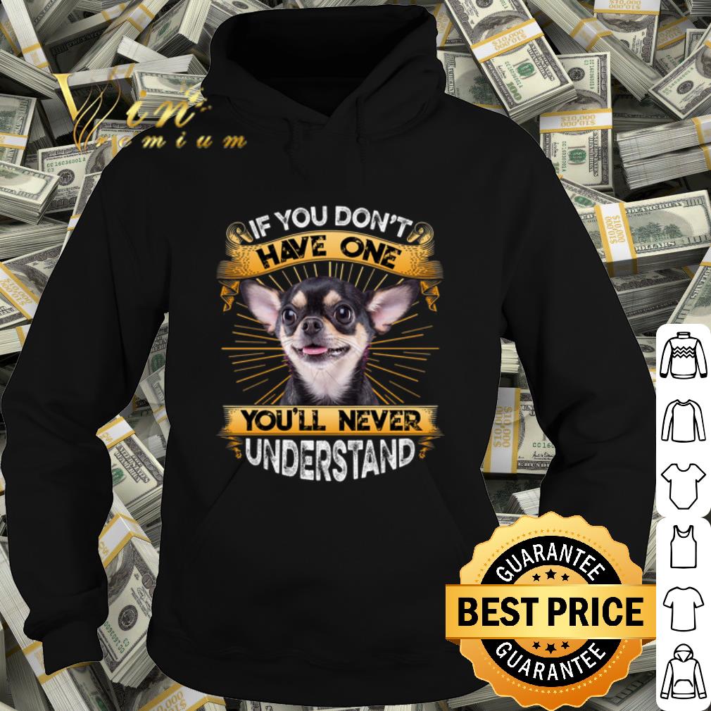 Nice Chihuahua If You Don't Have One You'll Never Understand shirt edef4801 nice chihuahua if you don t have one you ll never understand shirt 4 - Nice Chihuahua If You Don't Have One You'll Never Understand shirt