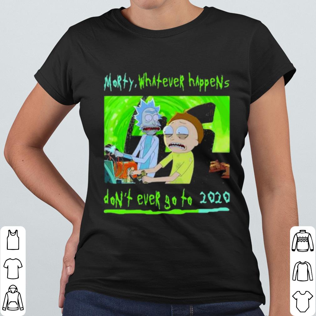 Official Morty Whatever Happens Don't Ever Go To 2020 shirt 02825003 official morty whatever happens don t ever go to 2020 shirt 4 - Official Morty Whatever Happens Don't Ever Go To 2020 shirt