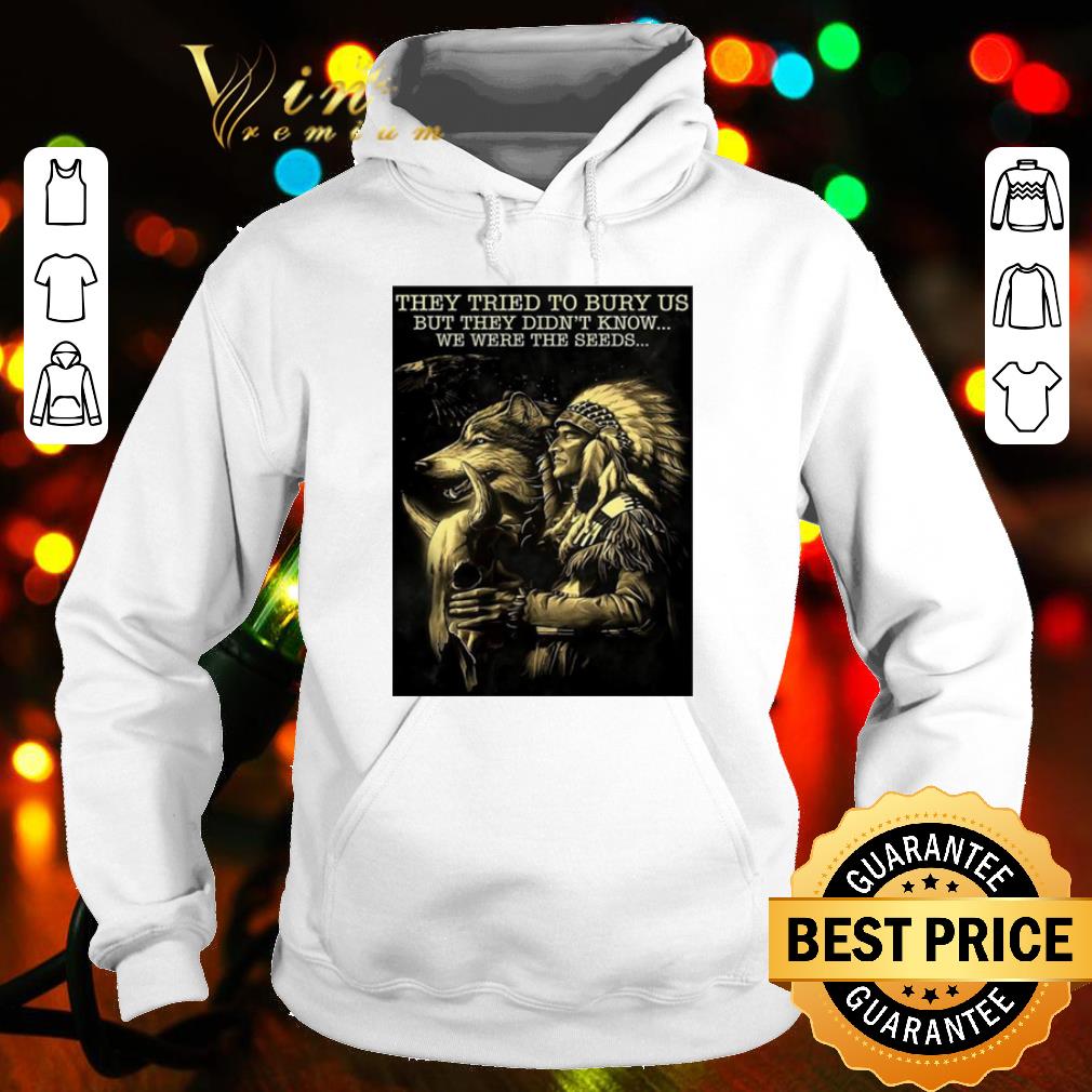 53c5a038 best native they tried to bury us but they didn t know we were the seeds shirt 4 - Best Native They Tried To Bury Us But They Didn't Know We Were The Seeds shirt