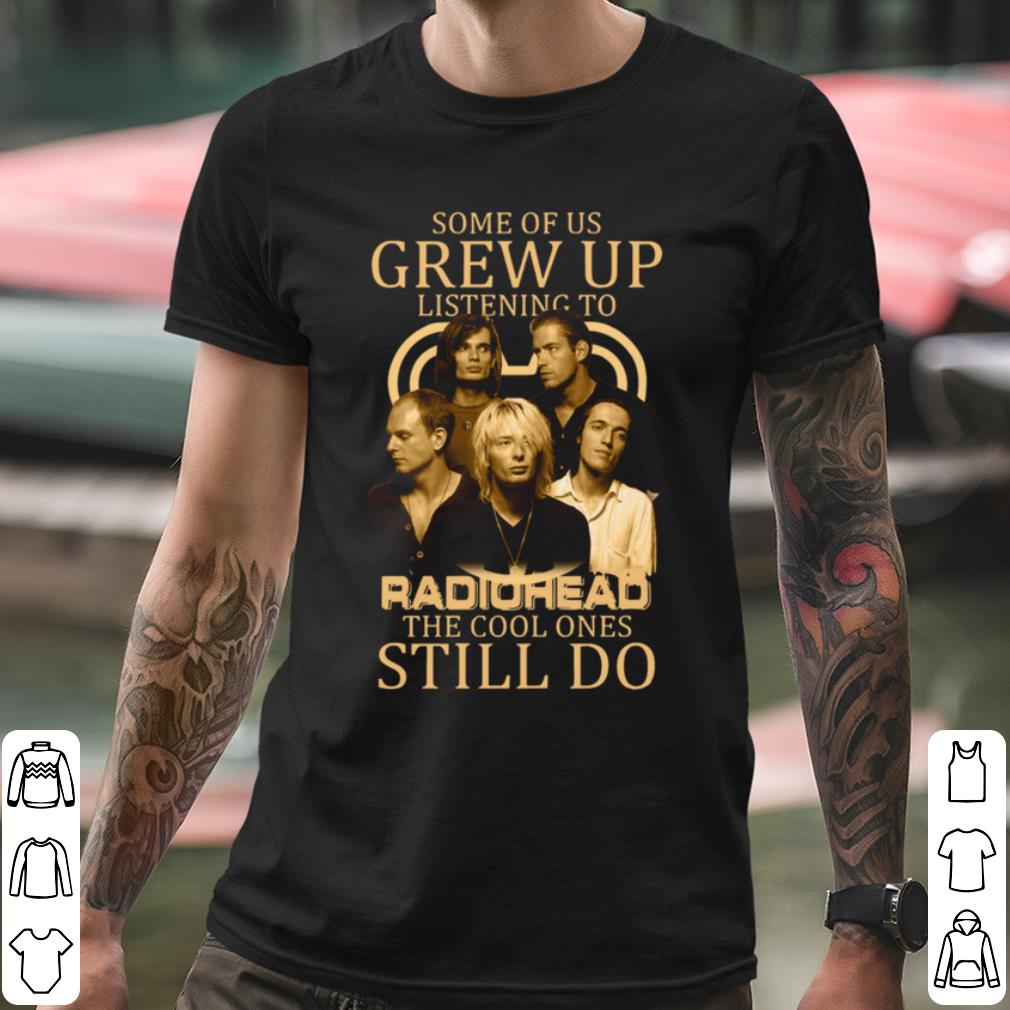 Nice Some Of Us Grew Up Listening To Radiohead The Cool Ones Still Do shirt 590e7c75 nice some of us grew up listening to radiohead the cool ones still do shirt 4 - Nice Some Of Us Grew Up Listening To Radiohead The Cool Ones Still Do shirt