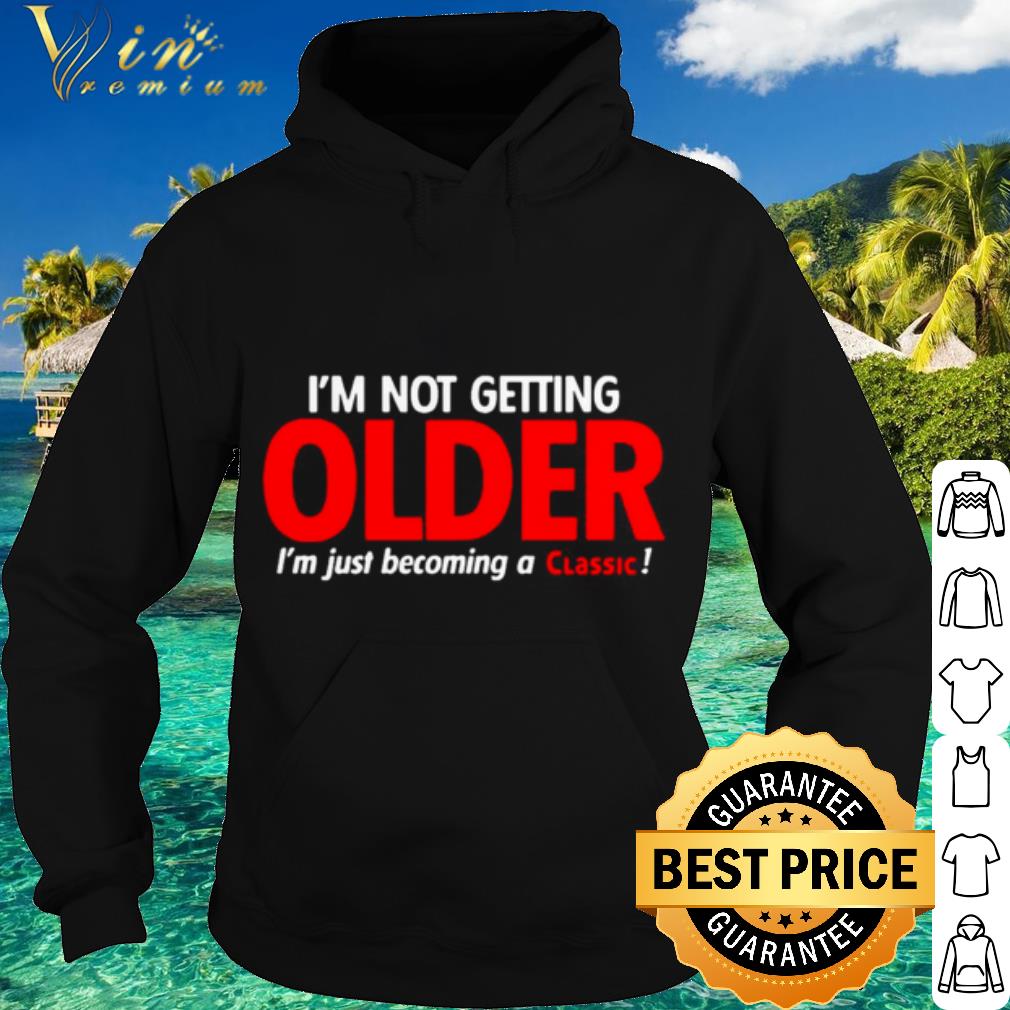 8a3205ec premium i m not getting older i m just becoming a classic shirt 4 - Premium I'm Not Getting Older I'm Just Becoming A Classic shirt