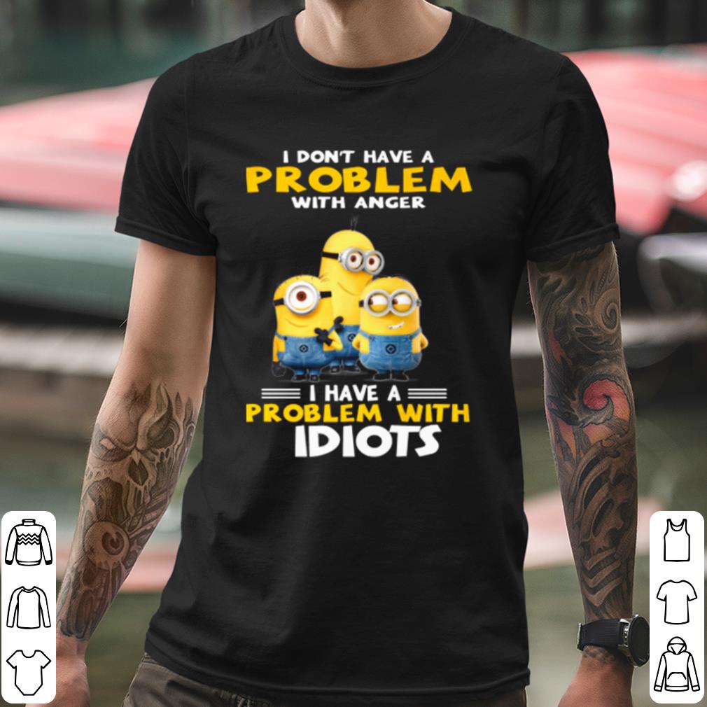Premium Minions I Don't Have A Problem With Anger I Have A Problem With Idiots shirt aaad931c premium minions i don t have a problem with anger i have a problem with idiots shirt 4 - Premium Minions I Don't Have A Problem With Anger I Have A Problem With Idiots shirt