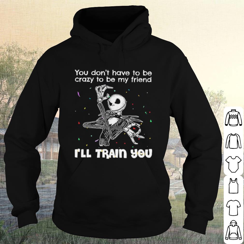 ea595201 premium jack skellington you dont have to be crazy to be my friend shirt 4 - Premium Jack Skellington You Dont Have To Be Crazy To Be My Friend shirt