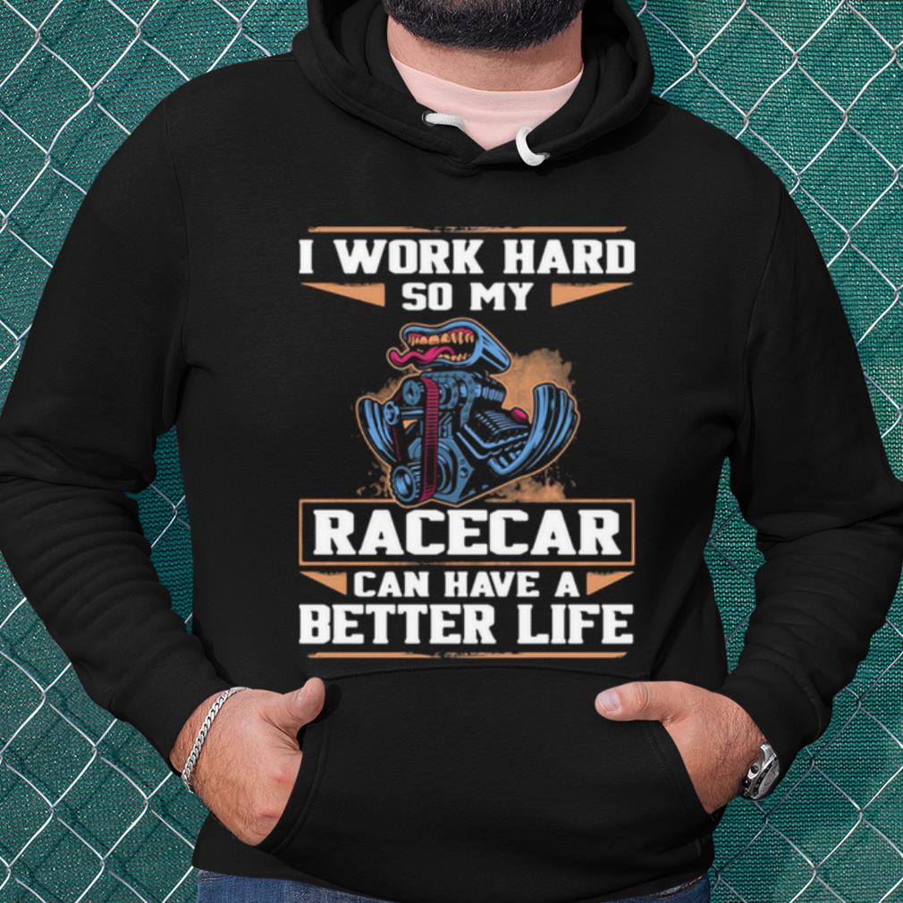 Official I Work Hard So My Racercar Can Have A Better Life shirt 193fa505 official i work hard so my racercar can have a better life shirt 4 - Official I Work Hard So My Racercar Can Have A Better Life shirt