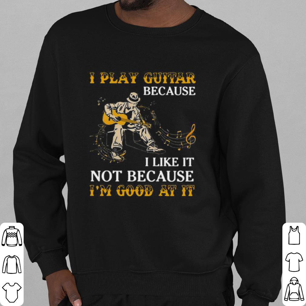 ed82c0cb official i play guitar because i like it not because i m good at it shirt 4 - Official I Play Guitar Because I Like It Not Because I'm Good At It shirt
