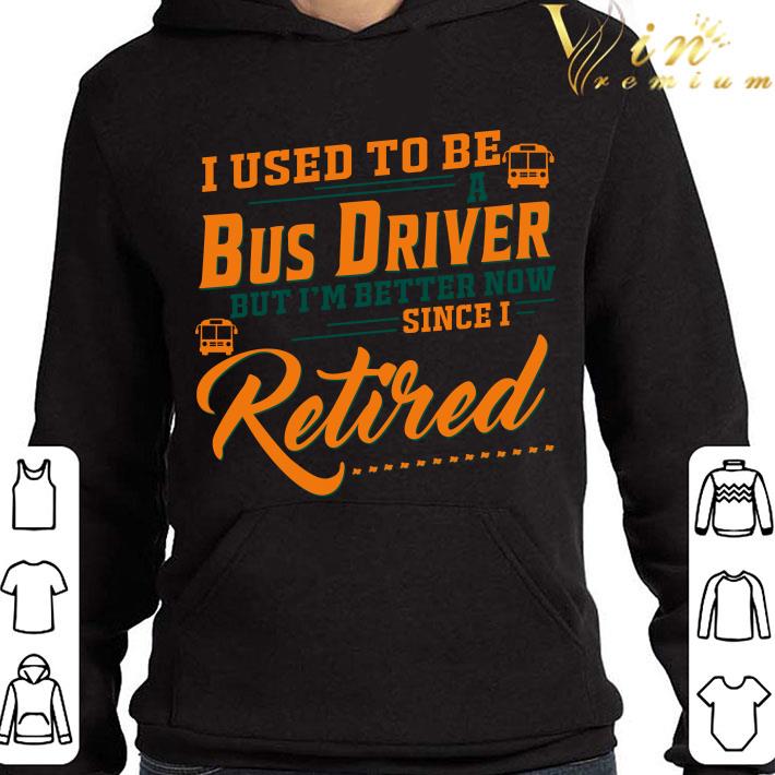 7fa04a60 i used to be a bus driver but im better now since i retired quote shirt 4 - I Used To Be A Bus Driver But Im Better Now Since I Retired Quote shirt