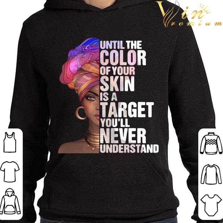 Black Woman Until The Color Of Your Skin Is A Target Youll Never Understand shirt 8ebdd53f black woman until the color of your skin is a target youll never understand shirt 4 - Black Woman Until The Color Of Your Skin Is A Target Youll Never Understand shirt