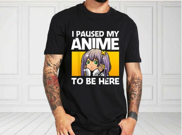 I Paused My Anime To Be Here Gift Shirt, Anime Gift For Women For Fan Shirt