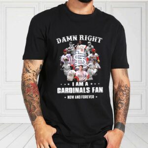 Damn Right I Am A Cardinals Fan Now And Forever Shirt, Team Cardinals Shirt, Cardinals Baseball For Fan Shirt
