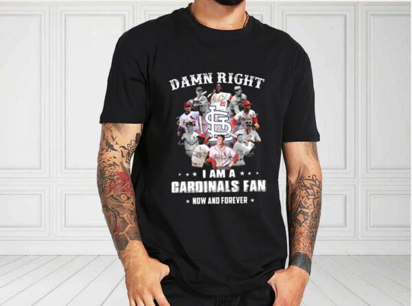 Damn Right I Am A Cardinals Fan Now And Forever Shirt, Team Cardinals Shirt, Cardinals Baseball For Fan Shirt