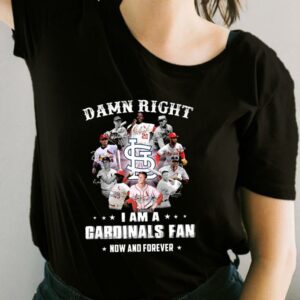 Damn Right I Am A Cardinals Fan Now And Forever Shirt, Team Cardinals Shirt, Cardinals Baseball For Fan Shirt
