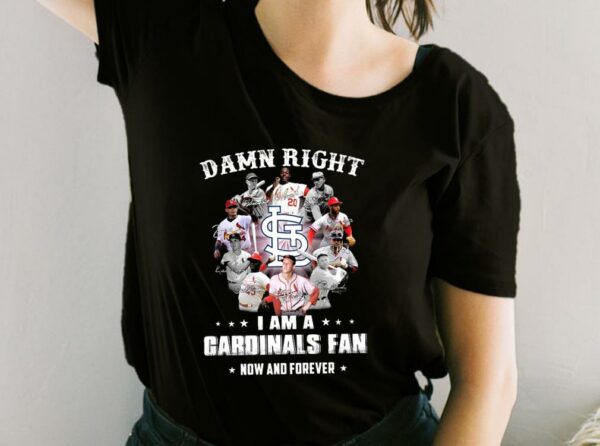 Damn Right I Am A Cardinals Fan Now And Forever Shirt, Team Cardinals Shirt, Cardinals Baseball For Fan Shirt