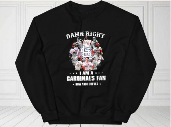 Damn Right I Am A Cardinals Fan Now And Forever Shirt, Team Cardinals Shirt, Cardinals Baseball For Fan Shirt