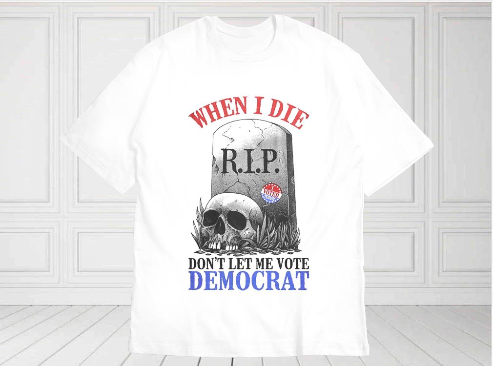 When I Die Don't Let Me Vote Democrat Shirt, Republican Shirt, Conservative For Fan Shirt When I Die Don t Let Me Vote Democrat Shirt Republican Shirt Conservative For Fan Shirt 1 - When I Die Don't Let Me Vote Democrat Shirt, Republican Shirt, Conservative For Fan Shirt