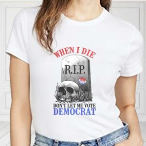 When I Die Don't Let Me Vote Democrat Shirt, Republican Shirt, Conservative For Fan Shirt 1