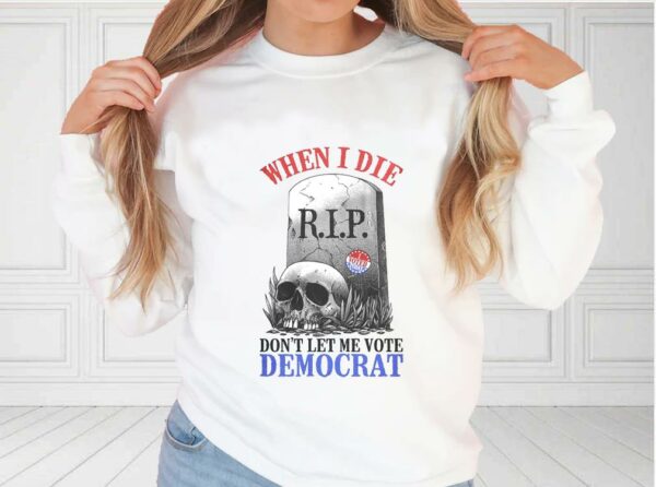 When I Die Don't Let Me Vote Democrat Shirt, Republican Shirt, Conservative For Fan Shirt