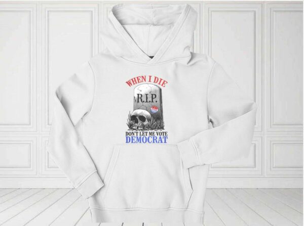 When I Die Don't Let Me Vote Democrat Shirt, Republican Shirt, Conservative For Fan Shirt