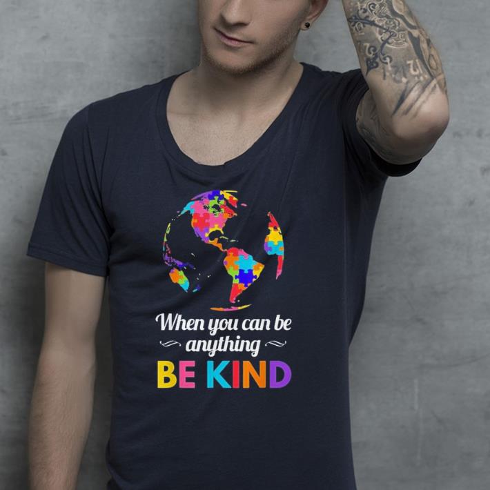 Autism Awareness When you Can be Anything Be Kind shirt Autism Awareness When you Can be Anything Be Kind shirt 4 - Autism Awareness When you Can be Anything Be Kind shirt