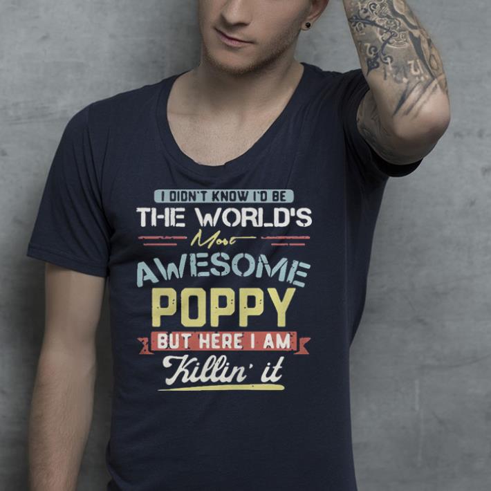 I didn’t know I’d be the world’s most awesome Poppy but here I am killin’ it shirt I didn t know I d be the world s most awesome Poppy but here I am killin it shirt 4 - I didn’t know I’d be the world’s most awesome Poppy but here I am killin’ it shirt