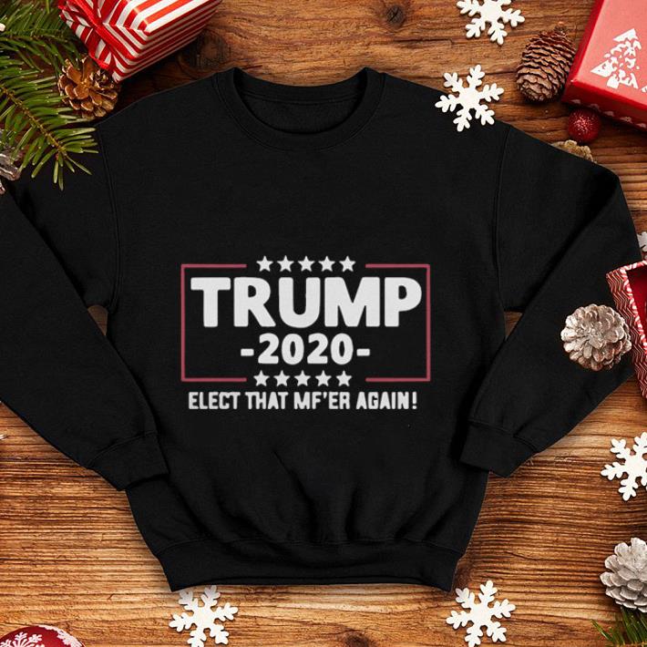 Trump 2020 elect that MF ER again shirt 4 - Trump 2020 elect that MF'ER again shirt