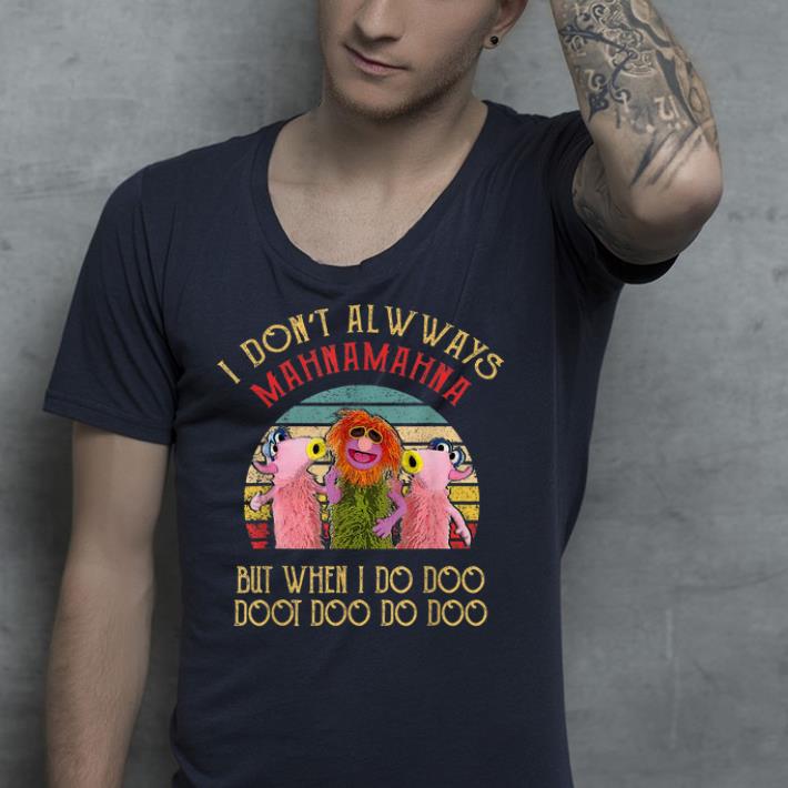 I Don't Always Mahna Mahna shirt I Don t Always Mahna Mahna shirt 4 - I Don't Always Mahna Mahna shirt