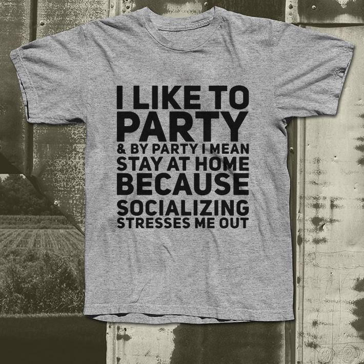 I like to party and by party I mean stay at home because socializing shirt I like to party and by party I mean stay at home because socializing shirt 4 - I like to party and by party I mean stay at home because socializing shirt