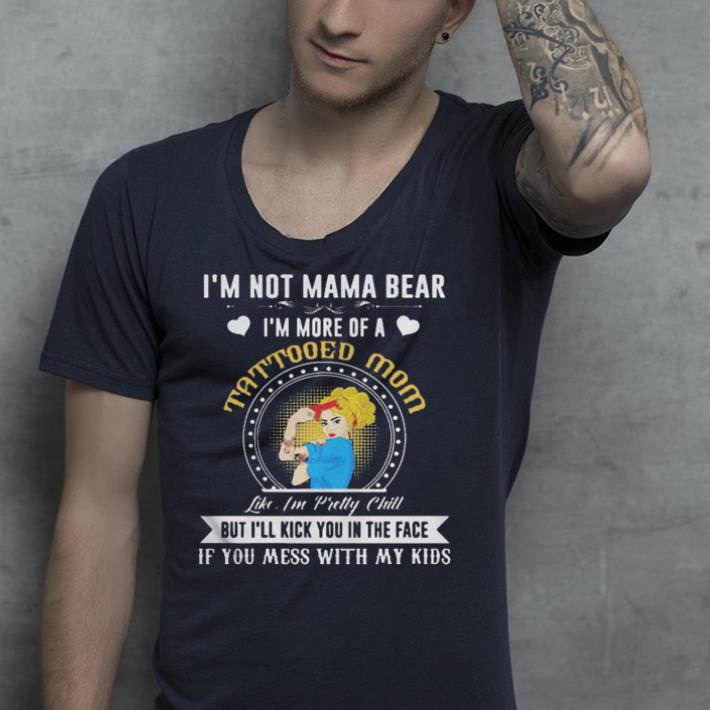I m Not A Mama Bear Im More Of A Tattooed Mom shirt 4 - I'm Not A Mama Bear Im More Of A Tattooed Mom shirt