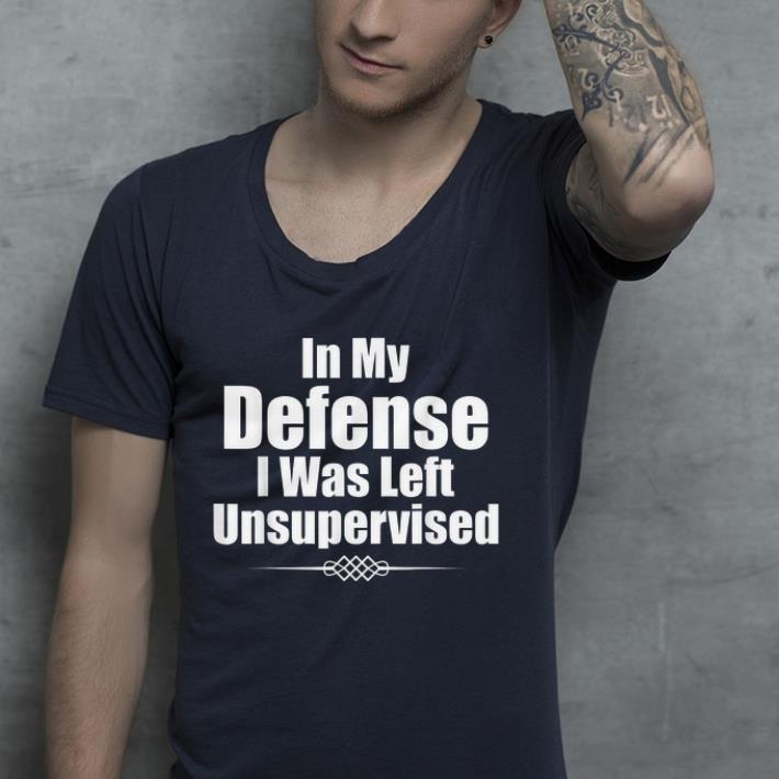 In My Defense I Was Left Unsupervised shirt 4 - In My Defense I Was Left Unsupervised  shirt