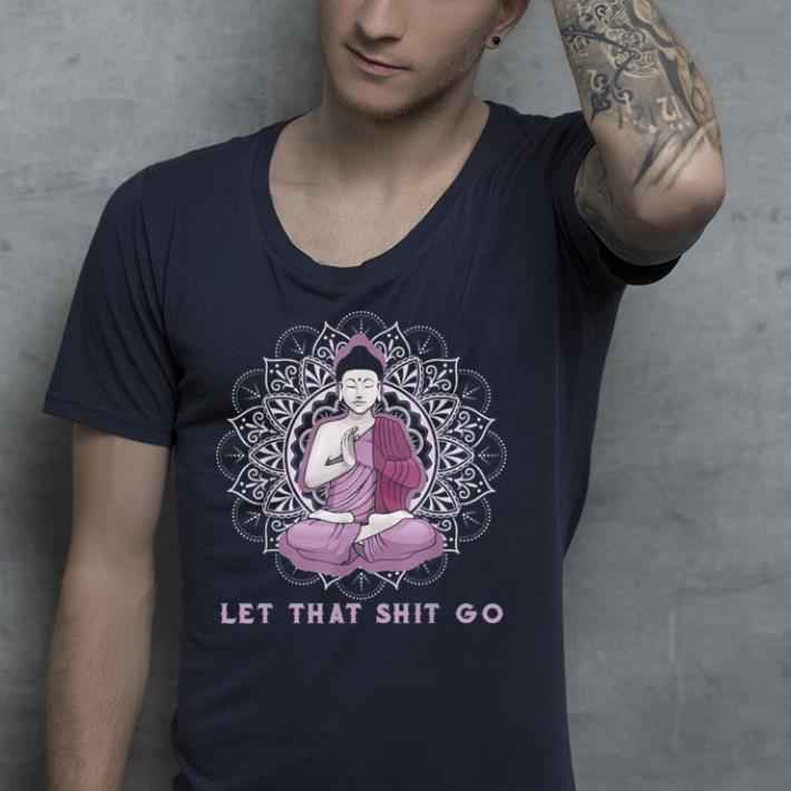 Let that shit go buddha shirt 4 - Let that shit go buddha shirt