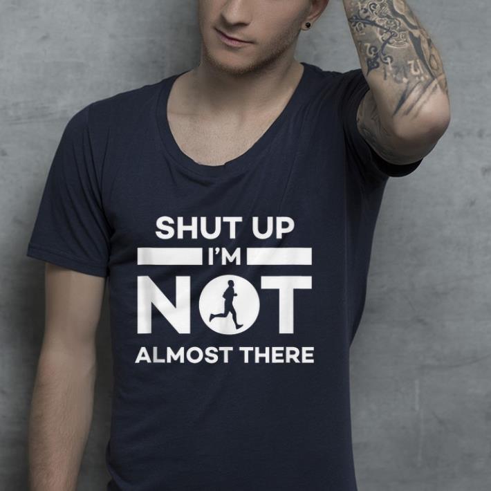 Shut Up I'm Not Almost There Running shirt Shut Up I m Not Almost There Running shirt 4 - Shut Up I'm Not Almost There Running shirt