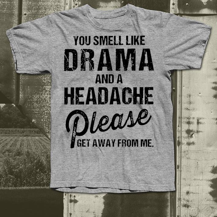 You smell like drama and a headache please get away from me shirt 4 - You smell like drama and a headache please get away from me shirt