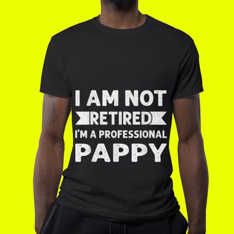 I Am Not Retired I Am A Professional Pappy Fathers Day shirt 4 - I Am Not Retired I Am A Professional Pappy Fathers Day shirt