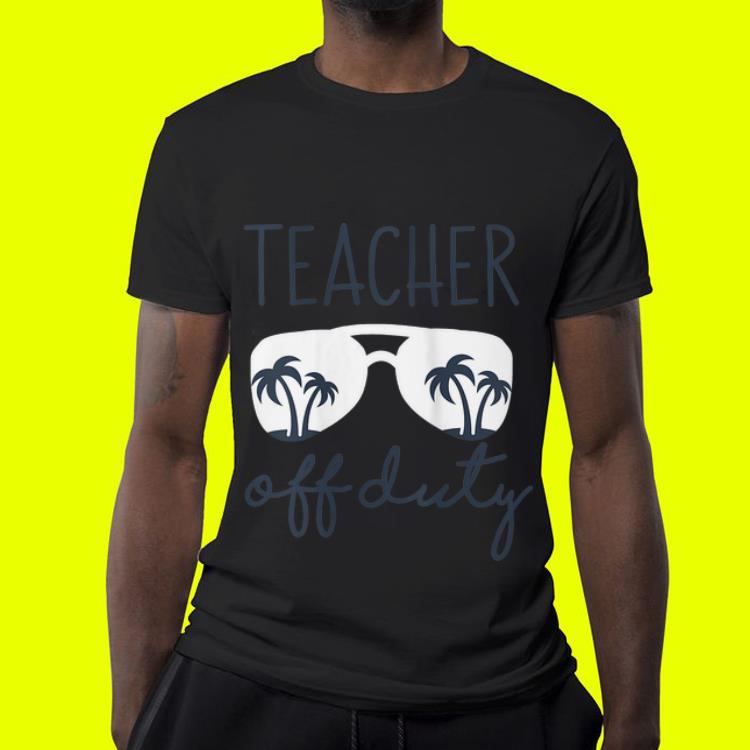 Last Day of School Teacher Off Duty shirt 4 - Last Day of School Teacher Off Duty shirt