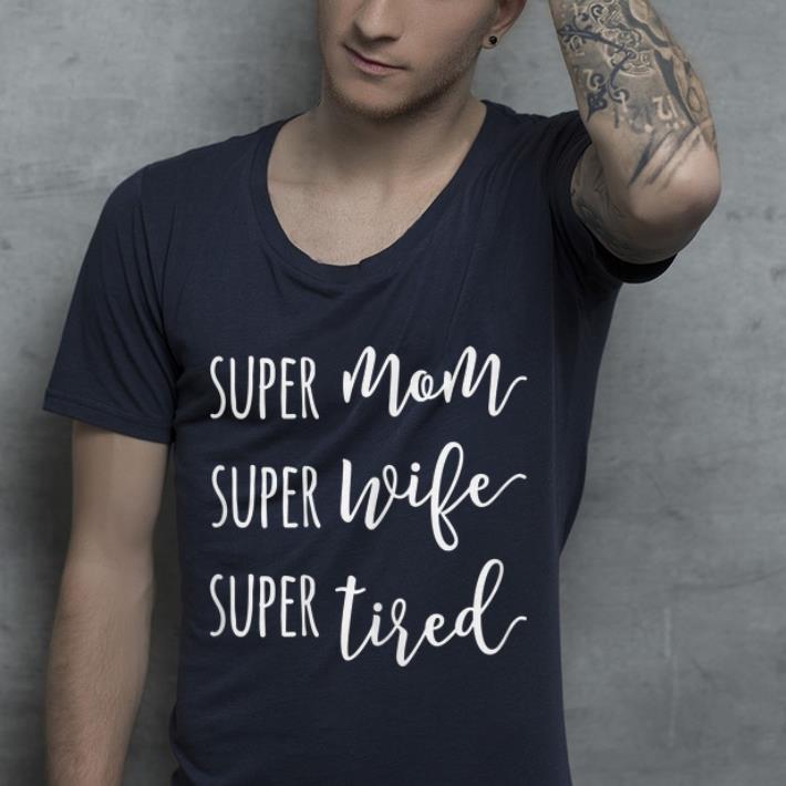 Super Mom Super Wife Super Tired Mom shirt 4 - Super Mom Super Wife Super Tired Mom shirt