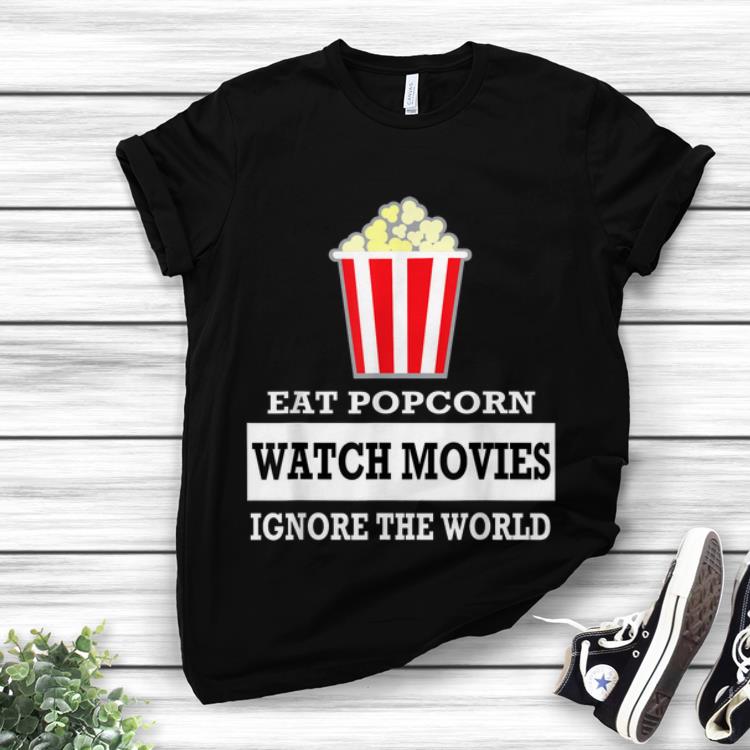 Awesome Eat Popcorn Watch Movies Ignore The World shirt 1 - Awesome Eat Popcorn Watch Movies Ignore The World shirt