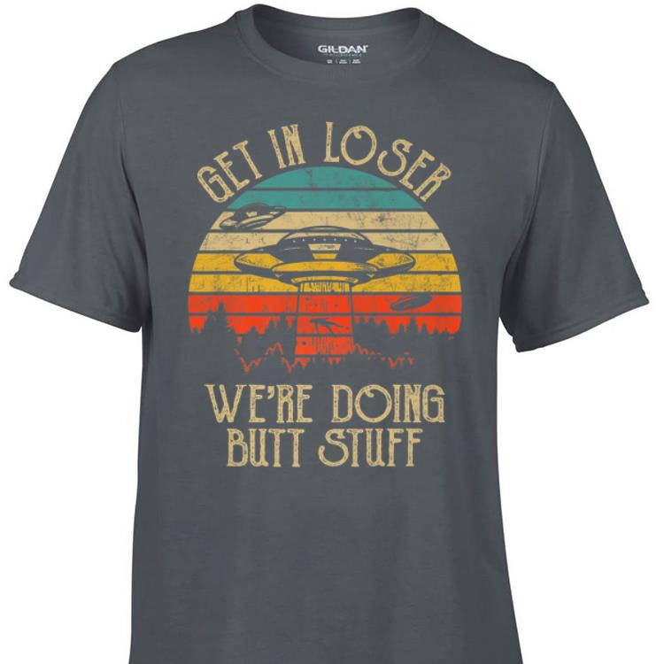 Awesome Vintage Get In Loser We re Doing Butt Stuff UFO Alien shirt 1 - Awesome Vintage Get In Loser We're Doing Butt Stuff UFO Alien shirt