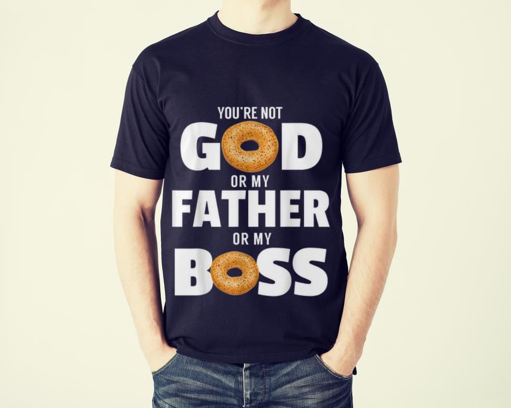 The Best You re Not God Or My Father Or My Boss Bagel Meme shirt 1 - The Best You're Not God Or My Father Or My Boss Bagel Meme shirt