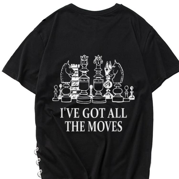 The best trend I ve Got All The Moves Chess Game shirt 1 - The best trend I've Got All The Moves Chess Game shirt