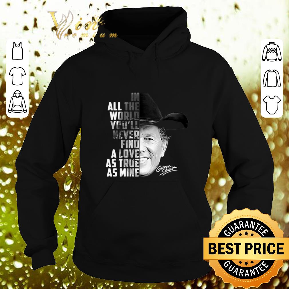 Cool In all the word you ll never find a love as true as mine George Strait shirt 4 - Cool In all the word you'll never find a love as true as mine George Strait shirt