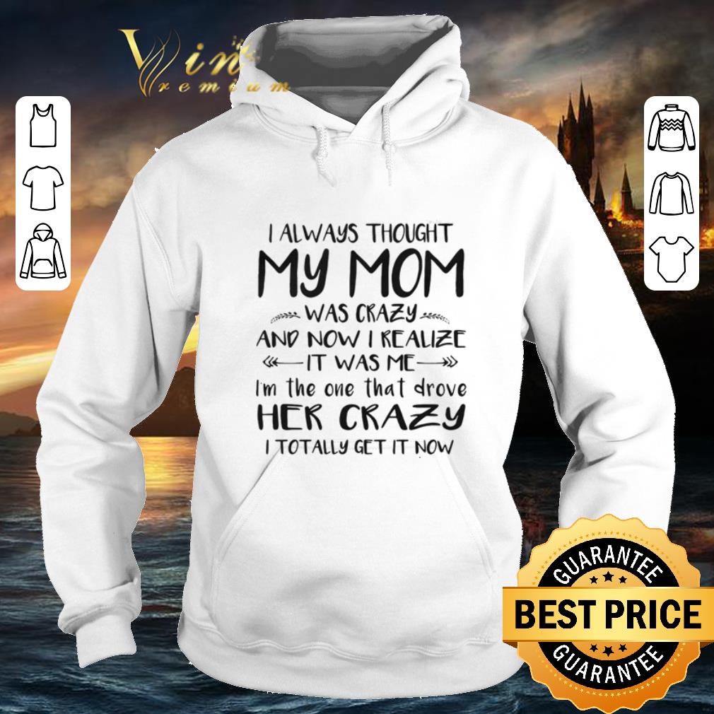 Premium I always thought my mom was crazy and now i realize it was me shirt 4 - Premium I always thought my mom was crazy and now i realize it was me shirt