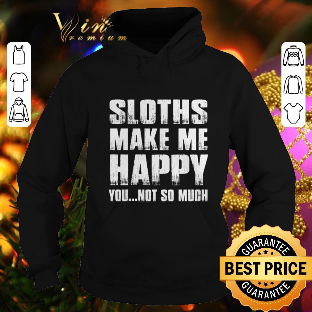 Cheap Sloths make me happy you not so much shirt 4 - Cheap Sloths make me happy you not so much shirt