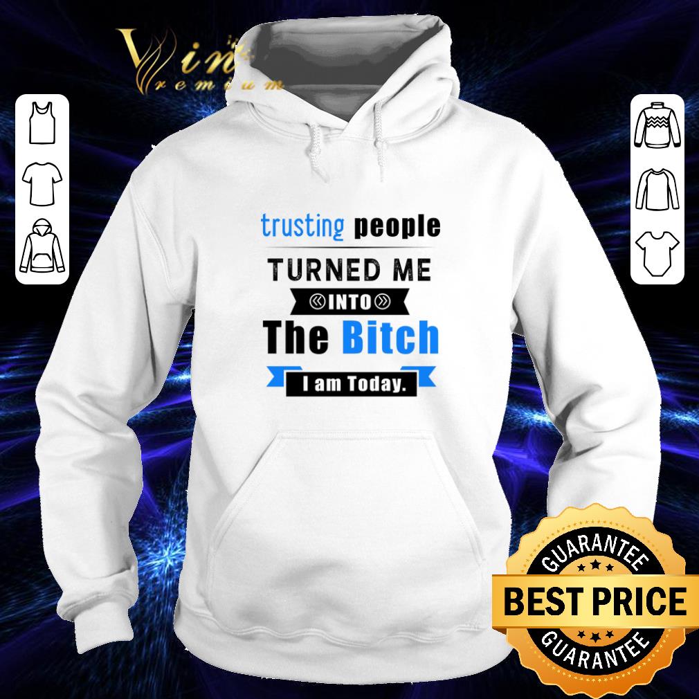 Cheap Trusting people turned me into the bitch i am today shirt Cheap Trusting people turned me into the bitch i am today shirt 4 - Cheap Trusting people turned me into the bitch i am today shirt
