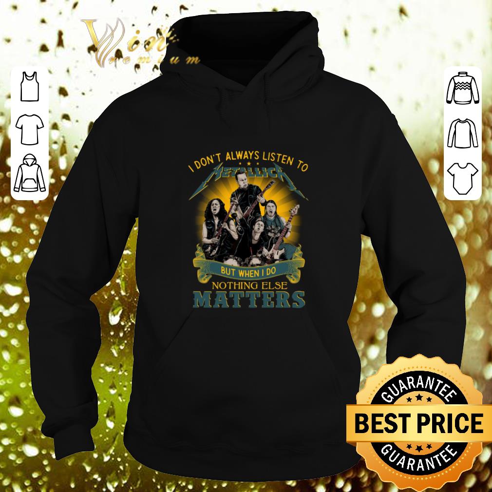 Funny I don t always listen to Metallica I do nothing else matters shirt 4 - Funny I don't always listen to Metallica I do nothing else matters shirt