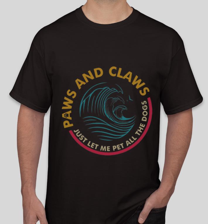 Great Paws And Claws Just Let Me Pet All The Dogs shirt 4 - Great Paws And Claws Just Let Me Pet All The Dogs shirt